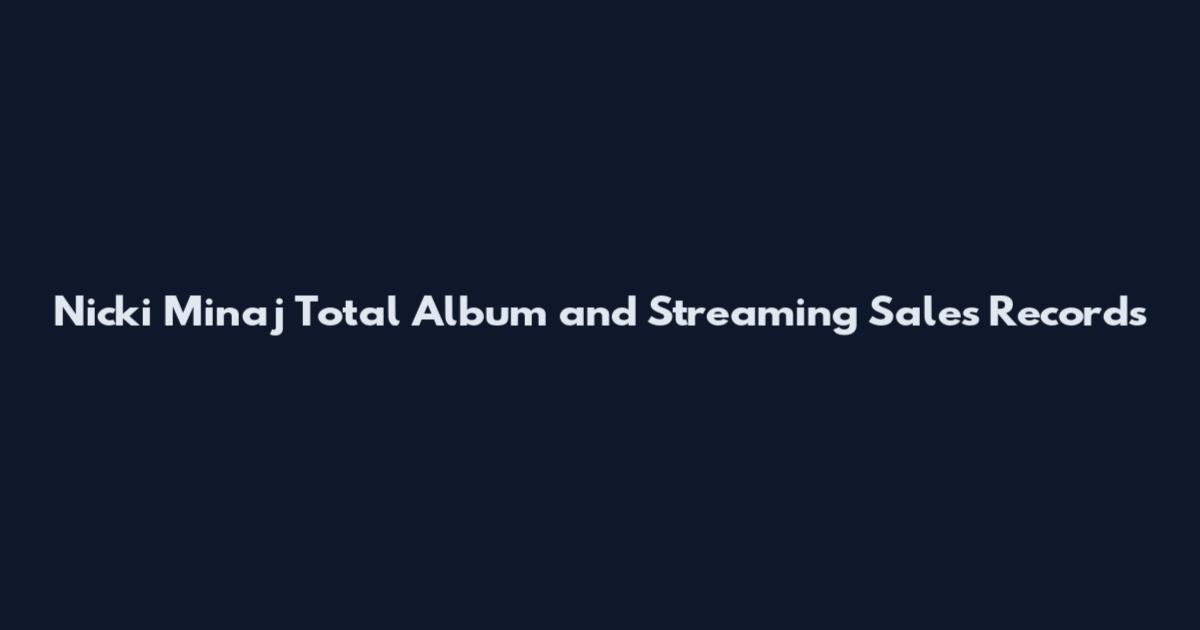 Nicki Minaj Total Album and Streaming Sales Records