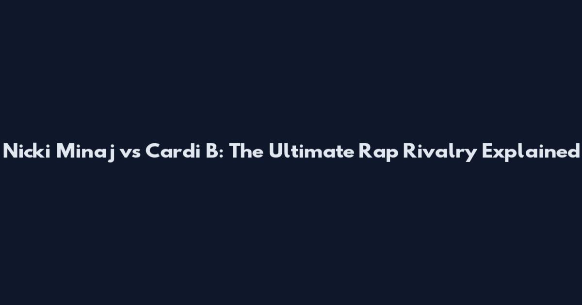Nicki Minaj vs Cardi B: The Ultimate Rap Rivalry Explained