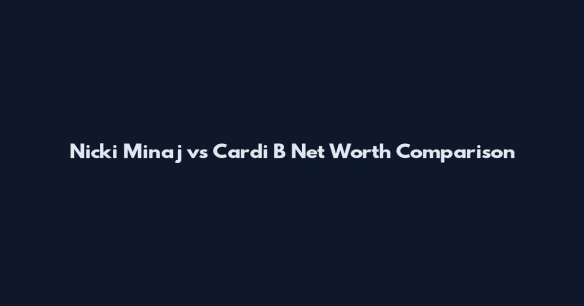 Nicki Minaj vs Cardi B Net Worth Comparison