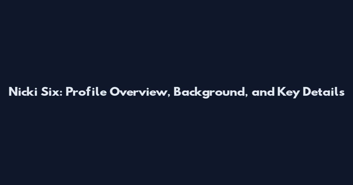 Nicki Six: Profile Overview, Background, and Key Details
