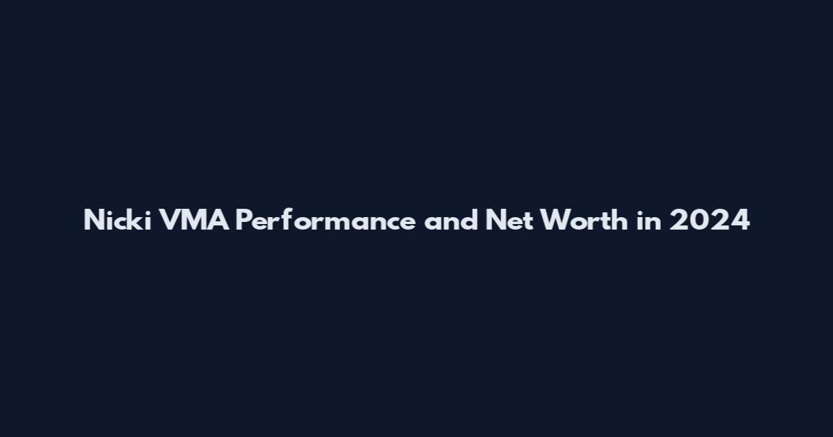 Nicki VMA Performance and Net Worth in 2024