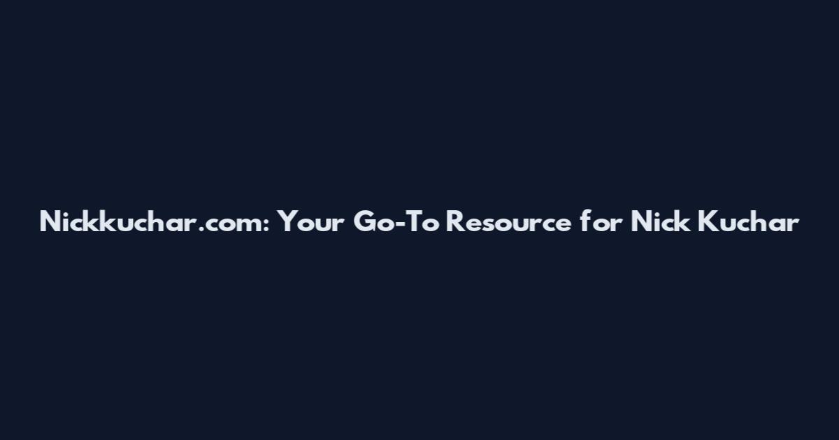 Nickkuchar.com: Your Go-To Resource for Nick Kuchar