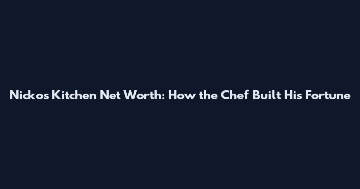 Nickos Kitchen Net Worth: How the Chef Built His Fortune