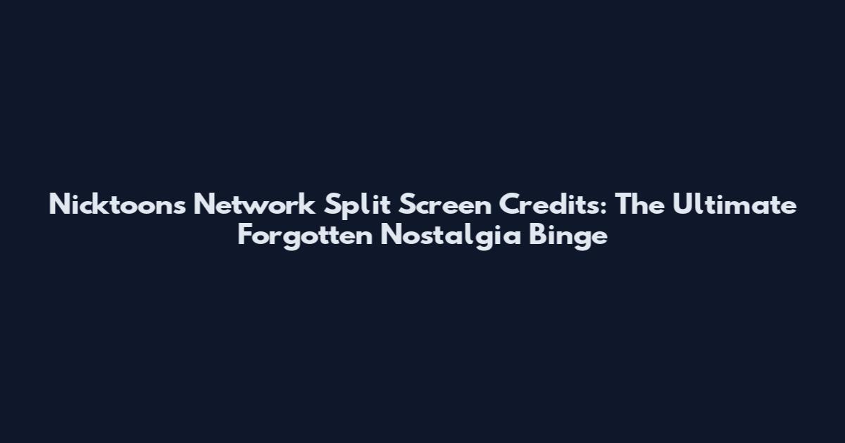 Nicktoons Network Split Screen Credits: The Ultimate Forgotten Nostalgia Binge