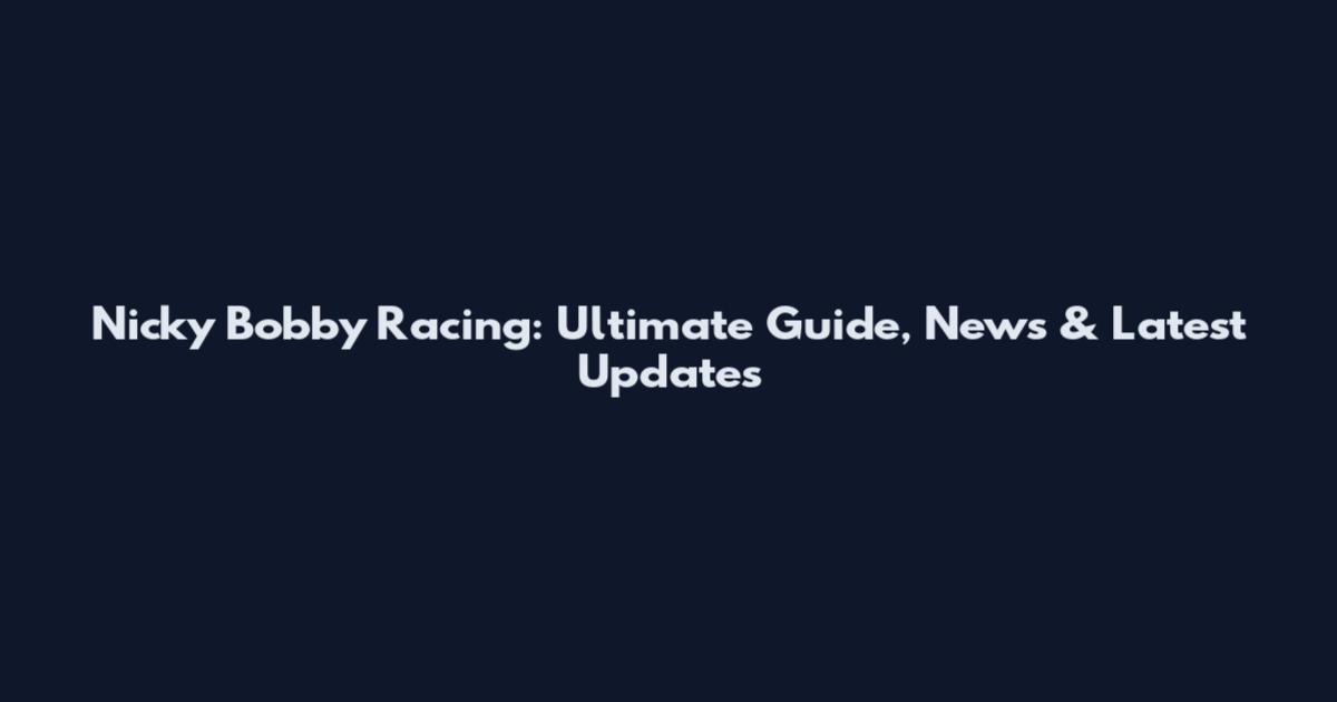 Nicky Bobby Racing: Ultimate Guide, News & Latest Updates