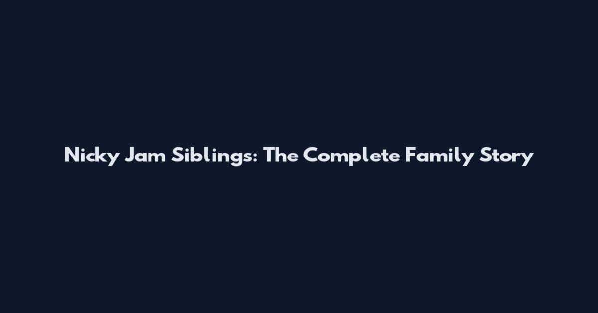 Nicky Jam Siblings: The Complete Family Story