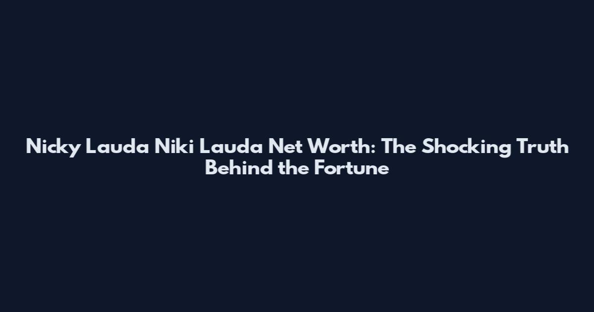 Nicky Lauda Niki Lauda Net Worth: The Shocking Truth Behind the Fortune