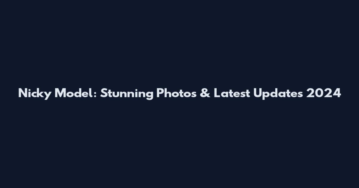 Nicky Model: Stunning Photos & Latest Updates 2024