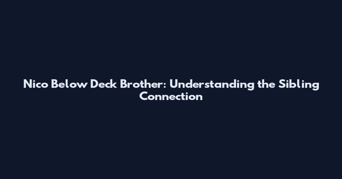 Nico Below Deck Brother: Understanding the Sibling Connection