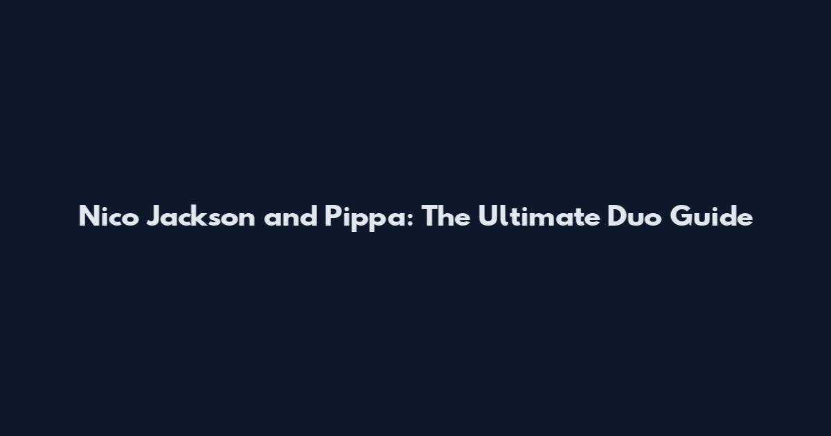 Nico Jackson and Pippa: The Ultimate Duo Guide