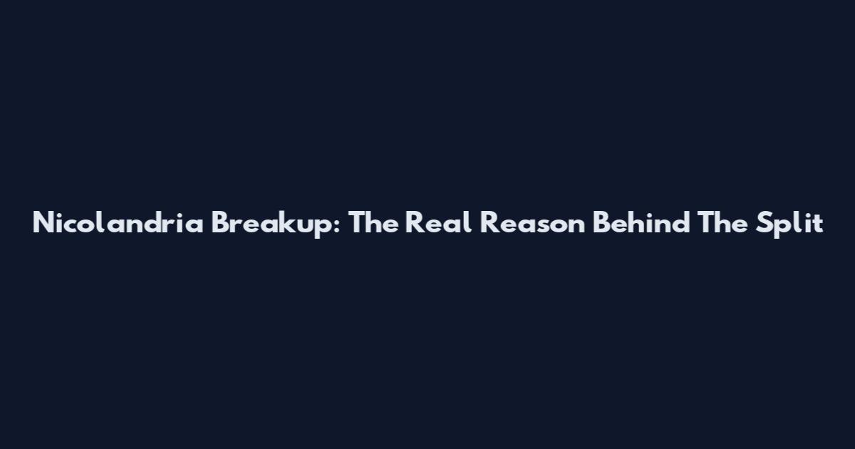 Nicolandria Breakup: The Real Reason Behind The Split