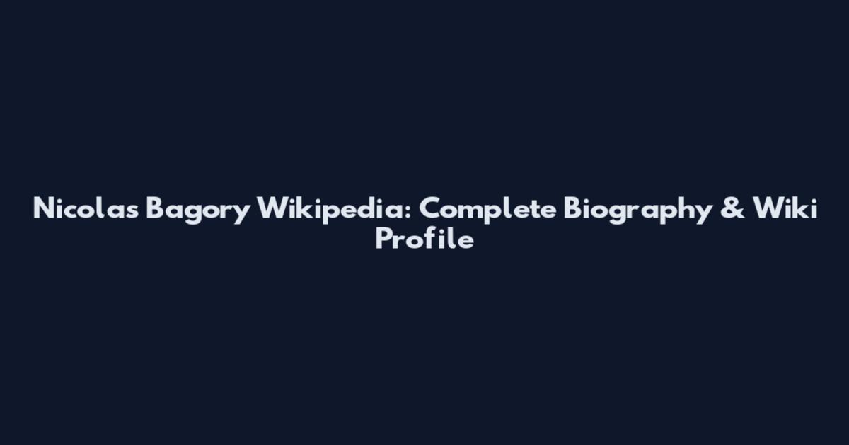 Nicolas Bagory Wikipedia: Complete Biography & Wiki Profile