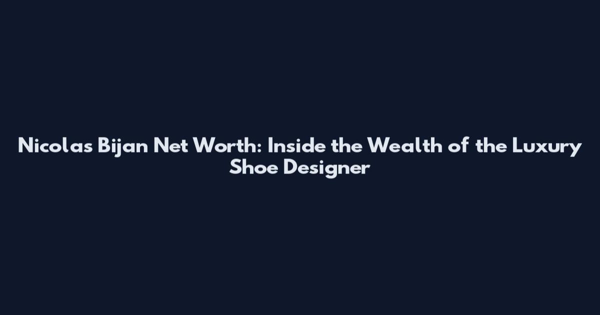 Nicolas Bijan Net Worth: Inside the Wealth of the Luxury Shoe Designer