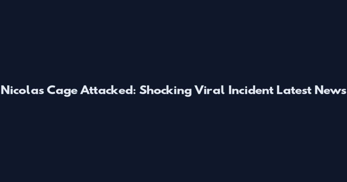 Nicolas Cage Attacked: Shocking Viral Incident Latest News