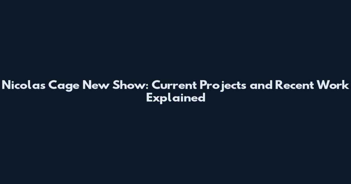 Nicolas Cage New Show: Current Projects and Recent Work Explained