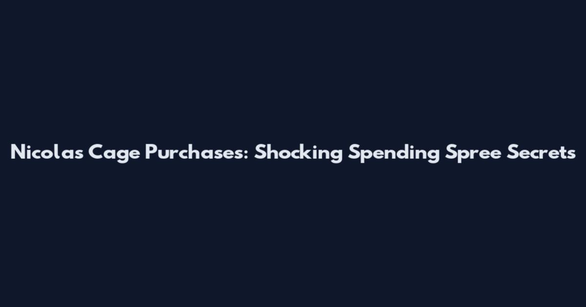 Nicolas Cage Purchases: Shocking Spending Spree Secrets