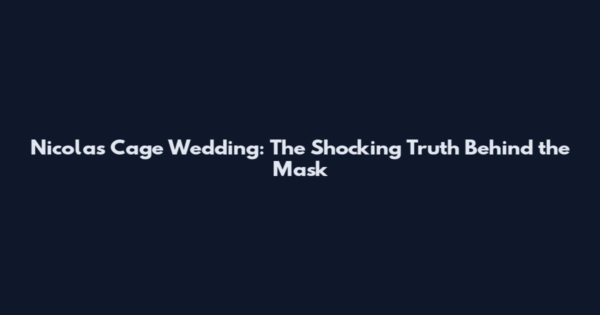 Nicolas Cage Wedding: The Shocking Truth Behind the Mask