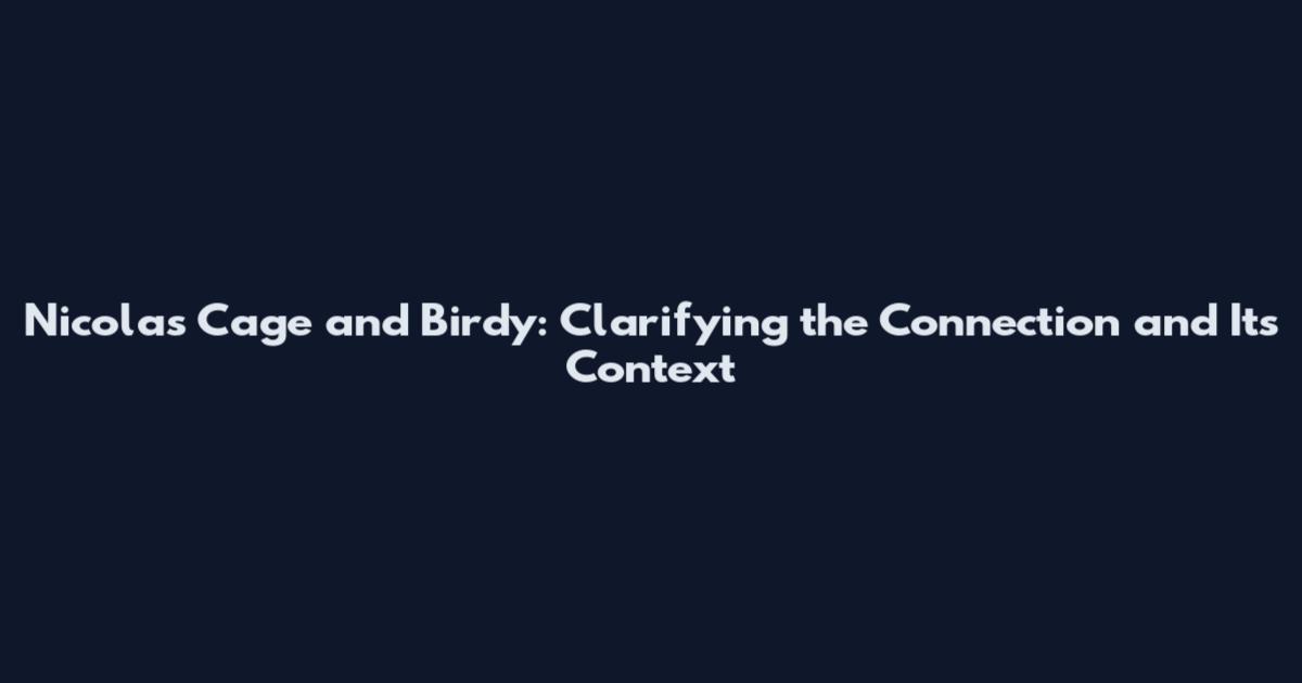 Nicolas Cage and Birdy: Clarifying the Connection and Its Context