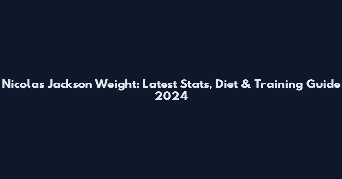 Nicolas Jackson Weight: Latest Stats, Diet & Training Guide 2024