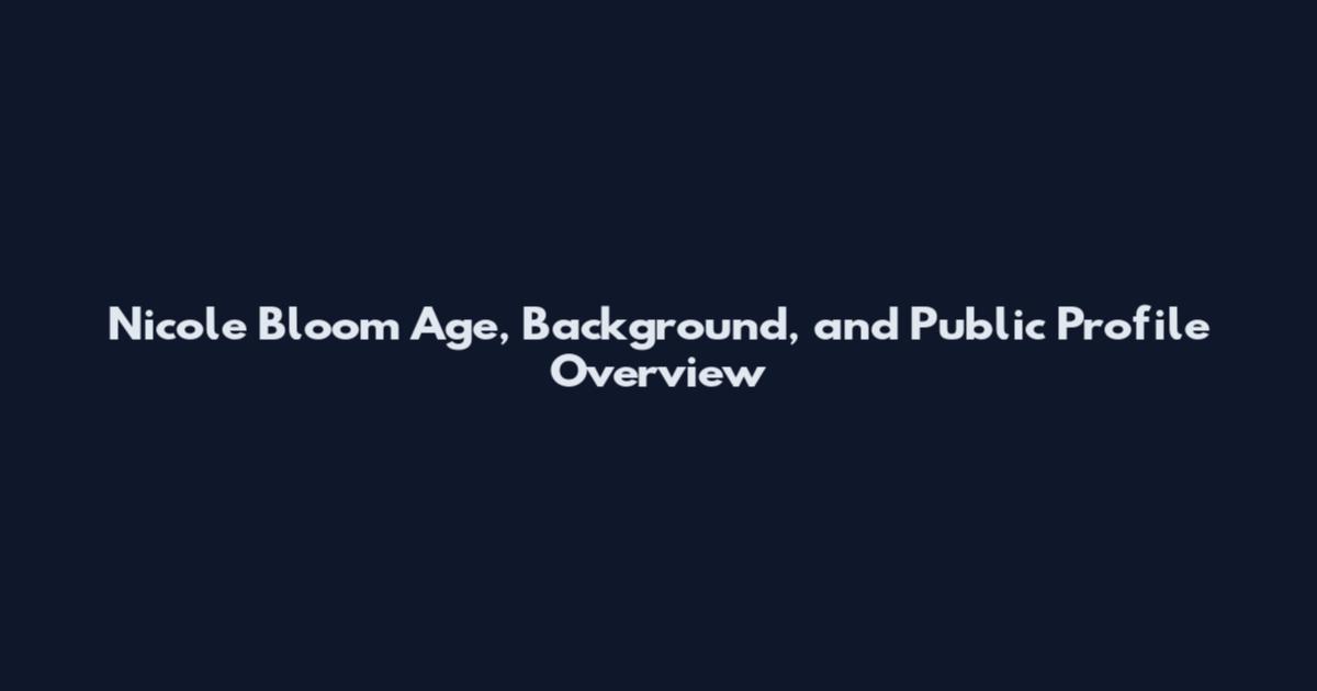 Nicole Bloom Age, Background, and Public Profile Overview