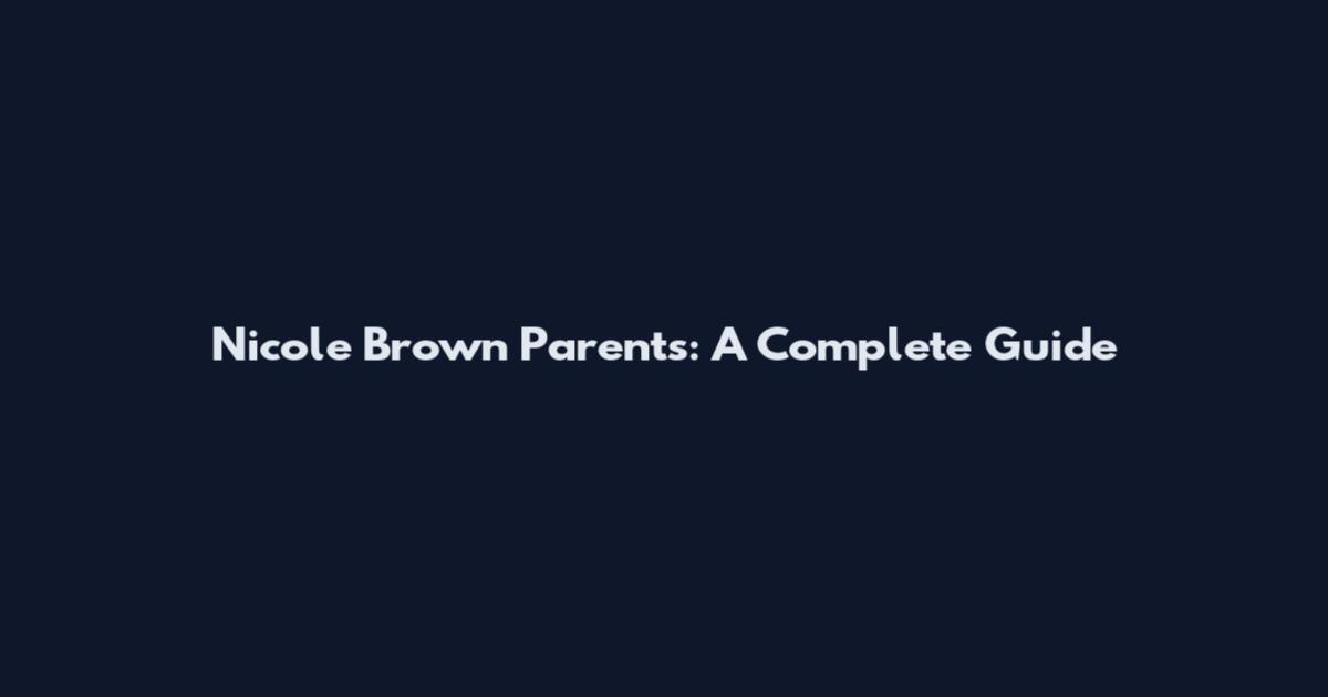 Nicole Brown Parents: A Complete Guide