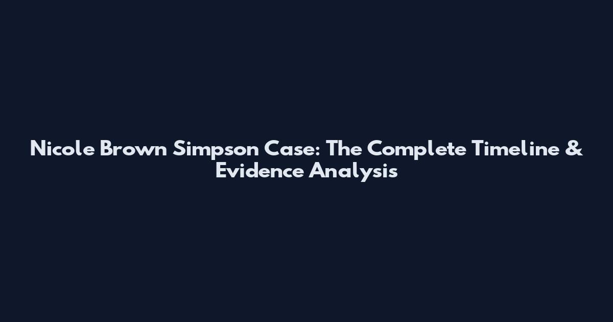 Nicole Brown Simpson Case: The Complete Timeline & Evidence Analysis