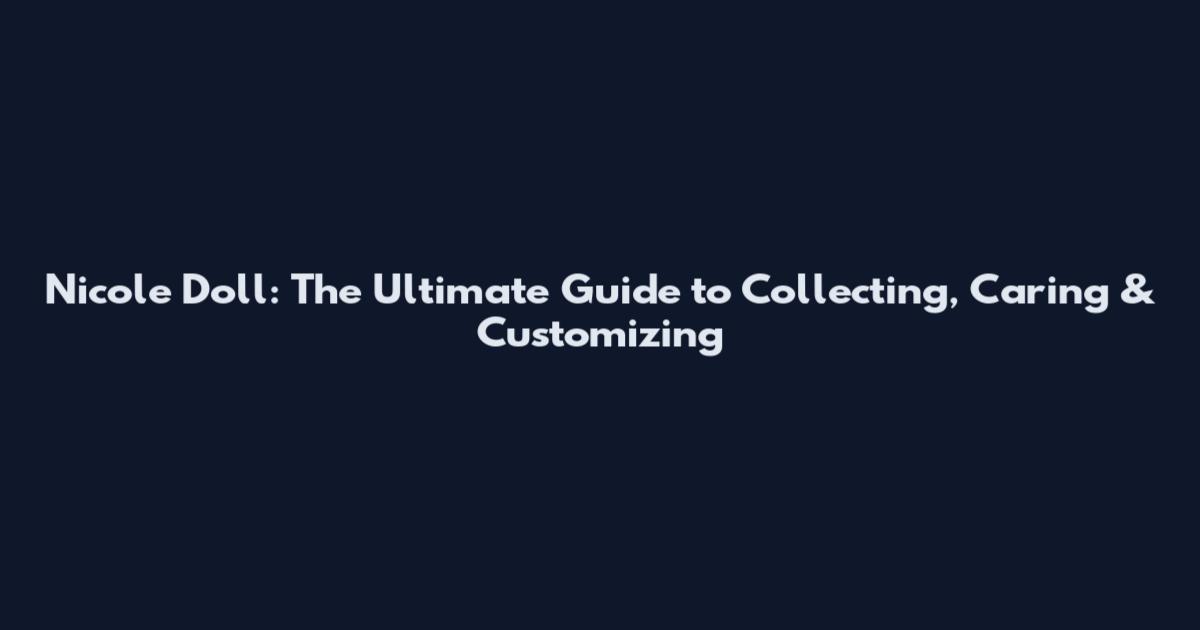 Nicole Doll: The Ultimate Guide to Collecting, Caring & Customizing