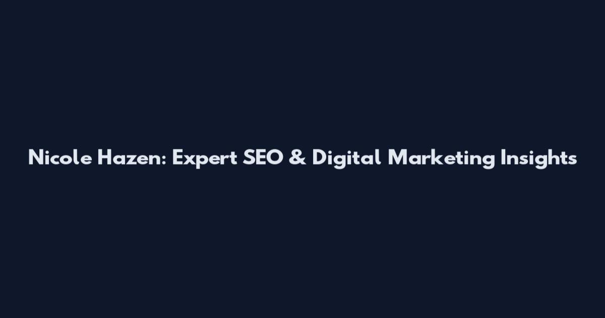Nicole Hazen: Expert SEO & Digital Marketing Insights