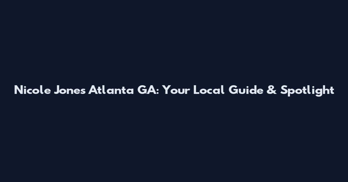 Nicole Jones Atlanta GA: Your Local Guide & Spotlight