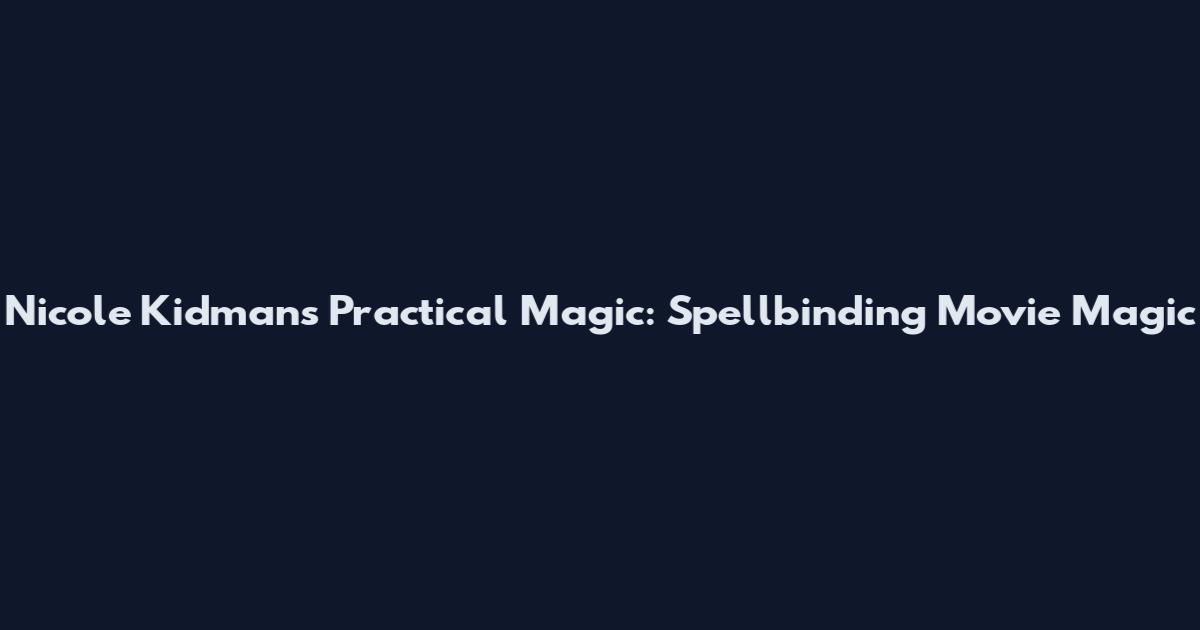 Nicole Kidman's Practical Magic: Spellbinding Movie Magic
