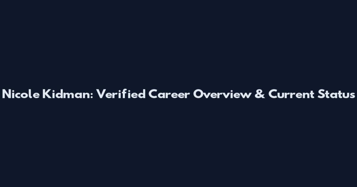 Nicole Kidman: Verified Career Overview & Current Status