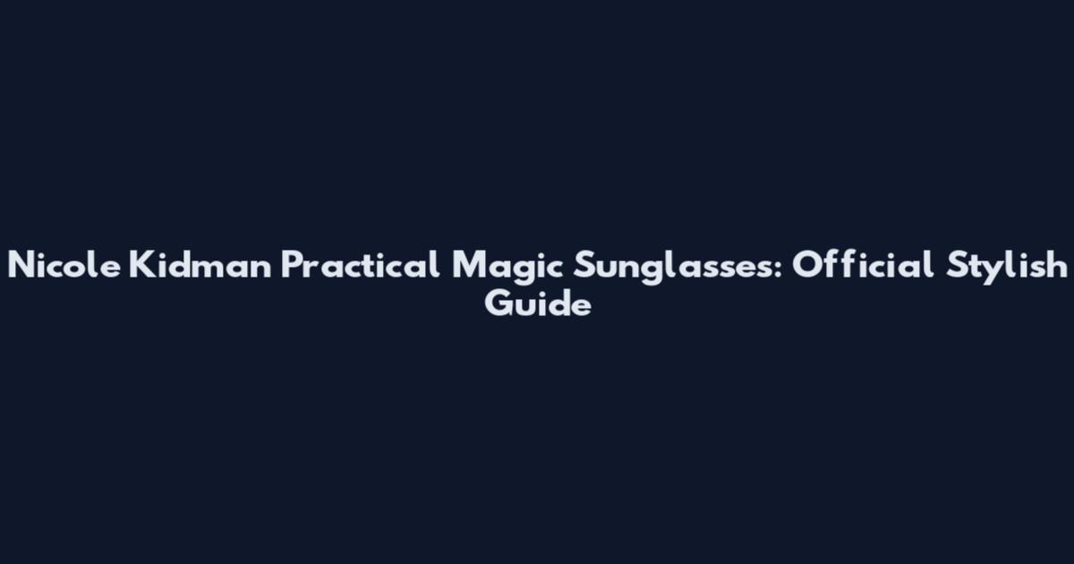 Nicole Kidman Practical Magic Sunglasses: Official Stylish Guide