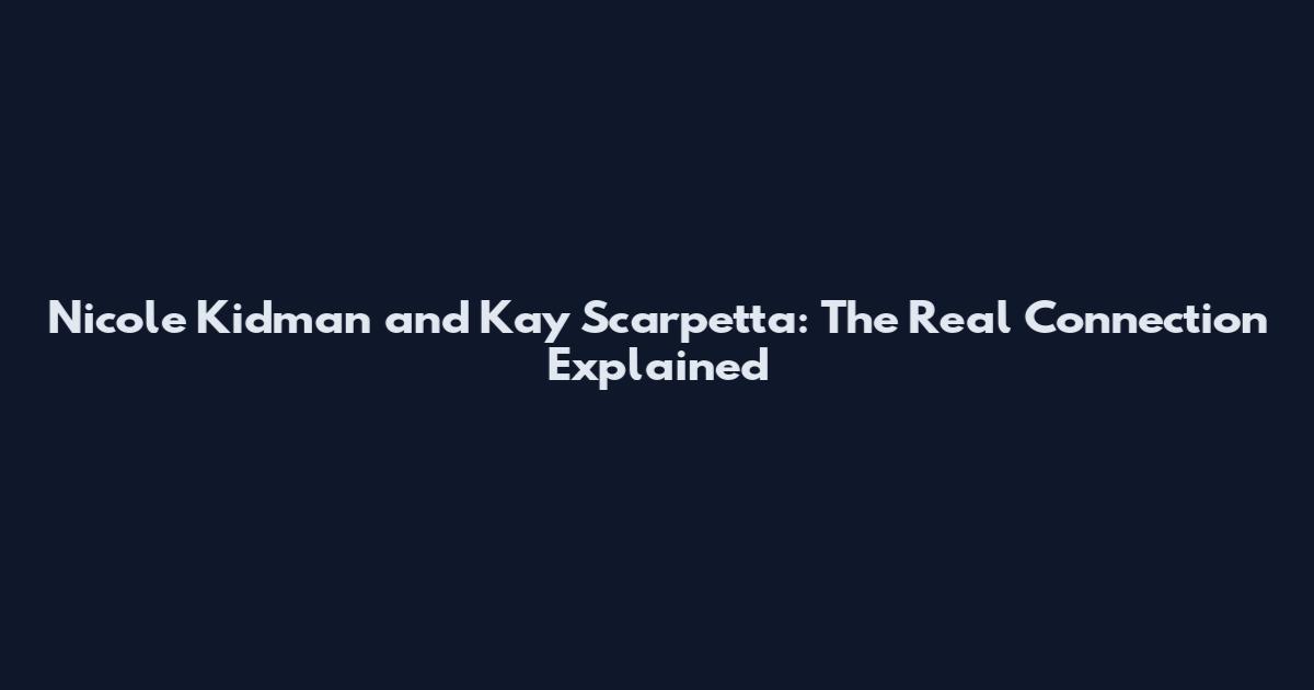 Nicole Kidman and Kay Scarpetta: The Real Connection Explained