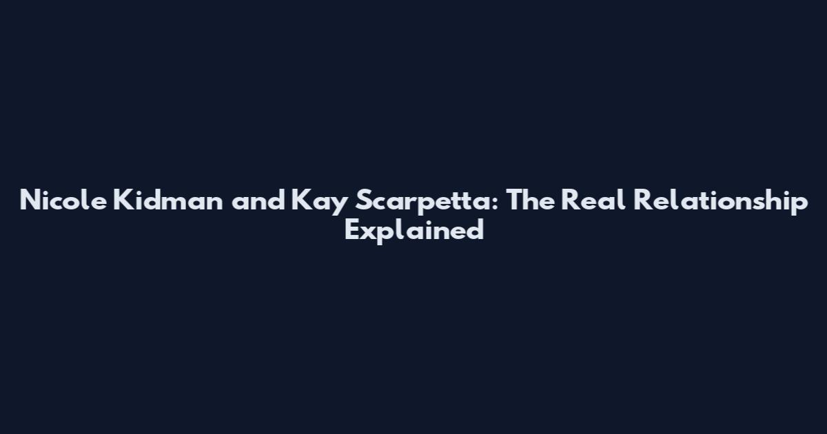 Nicole Kidman and Kay Scarpetta: The Real Relationship Explained