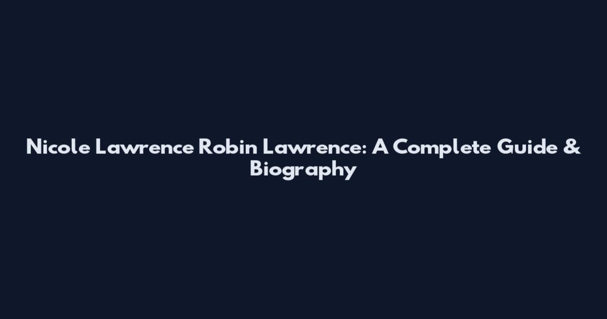 Nicole Lawrence Robin Lawrence: A Complete Guide & Biography