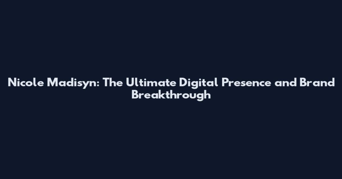 Nicole Madisyn: The Ultimate Digital Presence and Brand Breakthrough