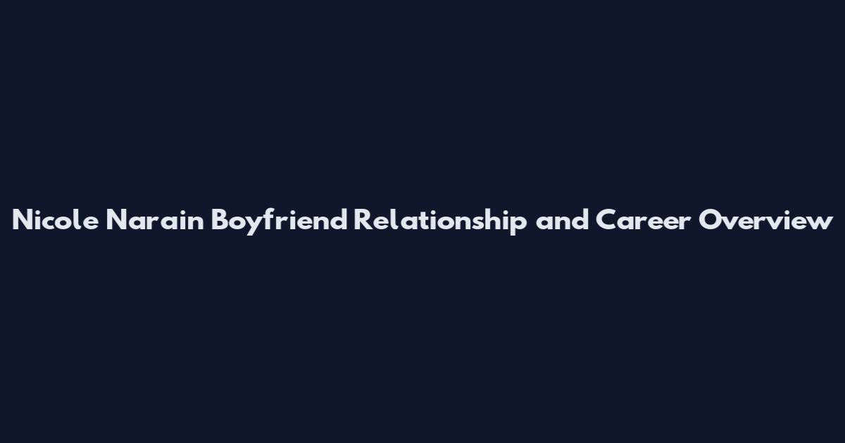 Nicole Narain Boyfriend Relationship and Career Overview