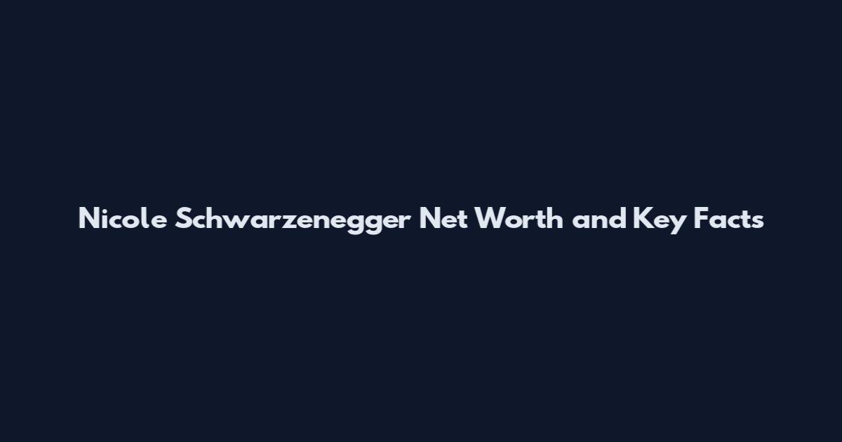 Nicole Schwarzenegger Net Worth and Key Facts
