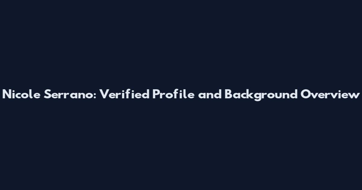 Nicole Serrano: Verified Profile and Background Overview