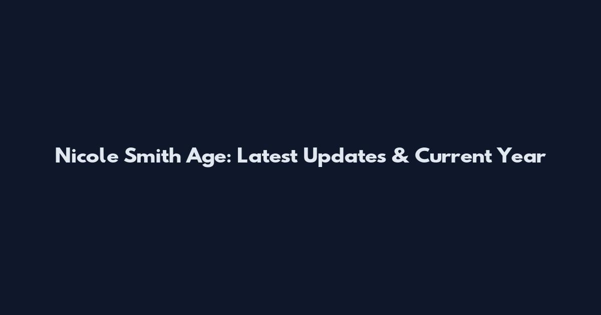 Nicole Smith Age: Latest Updates & Current Year