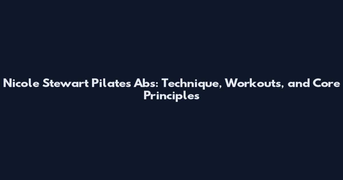Nicole Stewart Pilates Abs: Technique, Workouts, and Core Principles