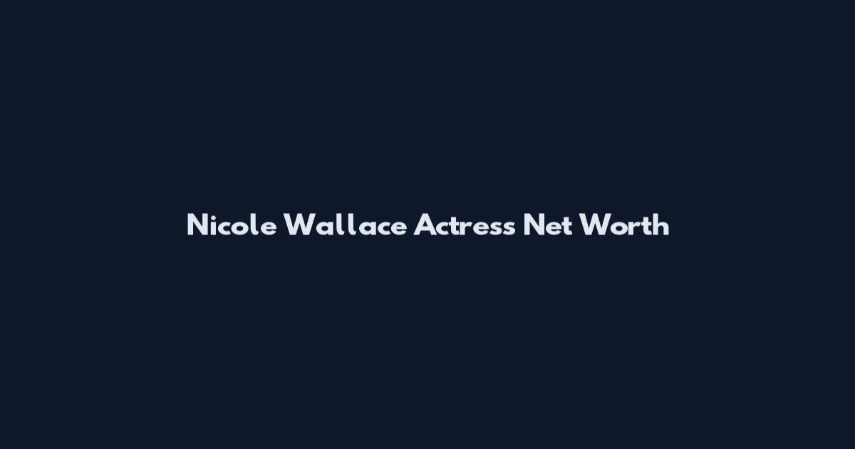 Nicole Wallace Actress Net Worth