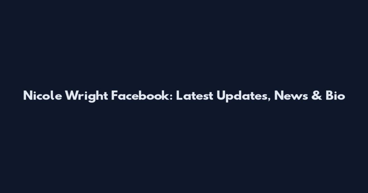 Nicole Wright Facebook: Latest Updates, News & Bio