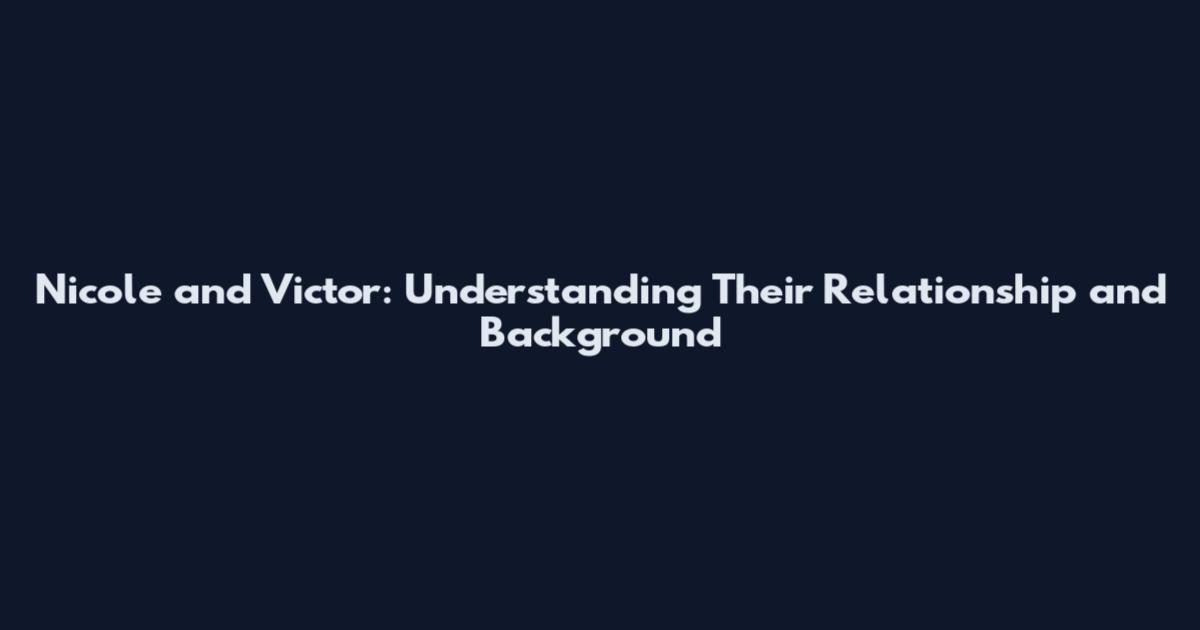 Nicole and Victor: Understanding Their Relationship and Background