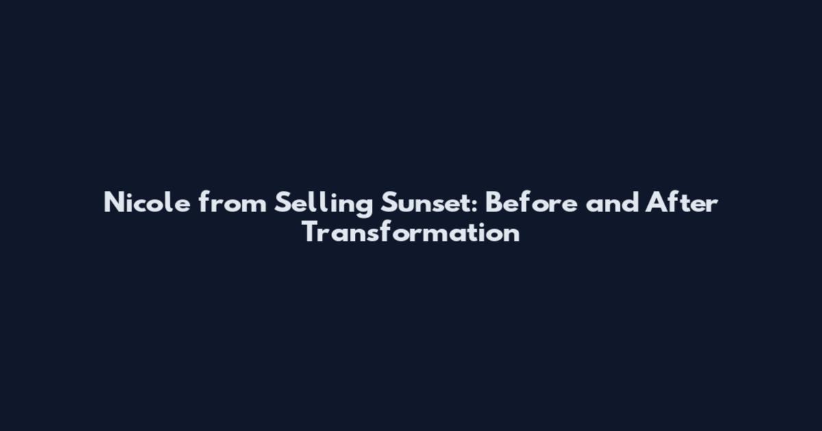 Nicole from Selling Sunset: Before and After Transformation