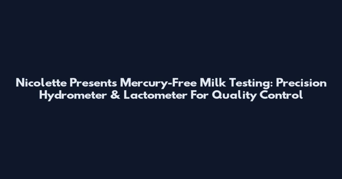 Nicolette Presents Mercury-Free Milk Testing: Precision Hydrometer & Lactometer For Quality Control