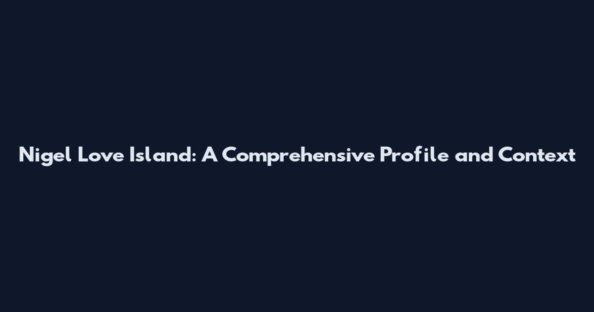 Nigel Love Island: A Comprehensive Profile and Context