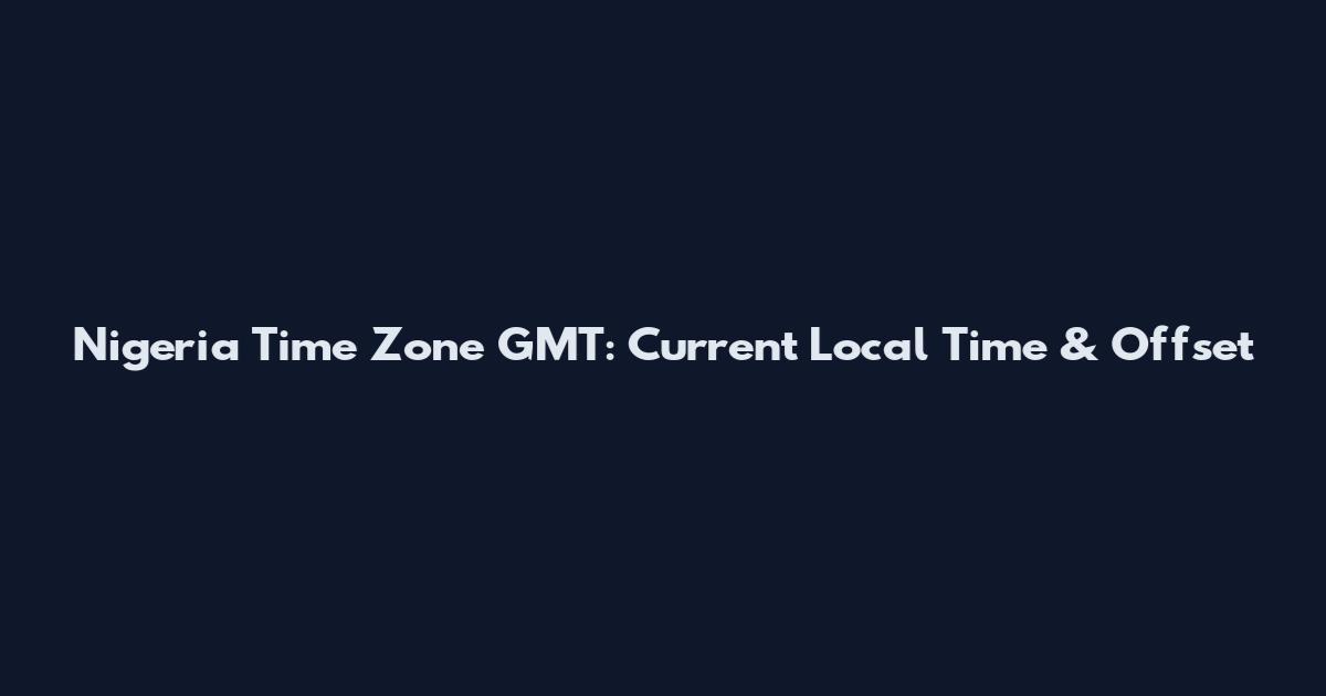 Nigeria Time Zone GMT: Current Local Time & Offset