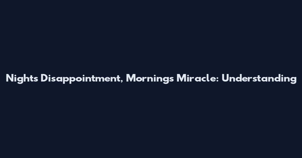 Night's Disappointment, Morning's Miracle: Understanding
