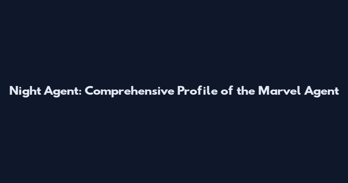 Night Agent: Comprehensive Profile of the Marvel Agent